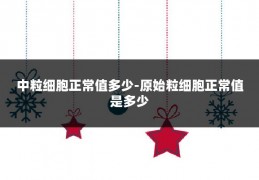 中粒细胞正常值多少-原始粒细胞正常值是多少