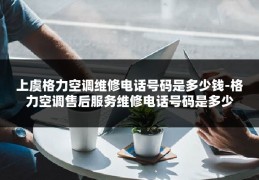 上虞格力空调维修电话号码是多少钱-格力空调售后服务维修电话号码是多少