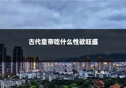 古代皇帝吃什么性欲旺盛