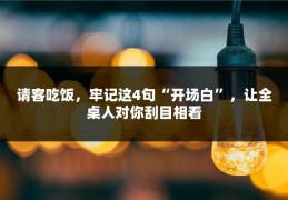 请客吃饭，牢记这4句“开场白”，让全桌人对你刮目相看