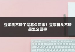 豆浆机不转了是怎么回事？豆浆机头不转是怎么回事