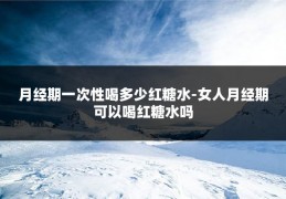 月经期一次性喝多少红糖水-女人月经期可以喝红糖水吗