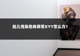 胎儿性染色体异常XYY怎么办？