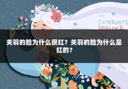关羽的脸为什么很红？关羽的脸为什么是红的？