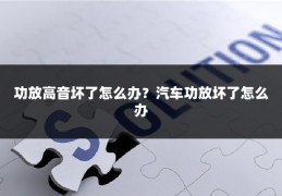 功放高音坏了怎么办?汽车功放坏了怎么办