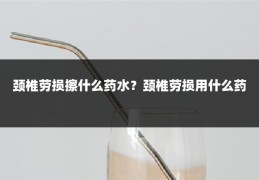 颈椎劳损擦什么药水？颈椎劳损用什么药