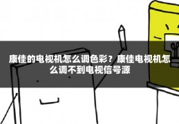 康佳的电视机怎么调色彩？康佳电视机怎么调不到电视信号源