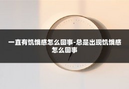 一直有饥饿感怎么回事-总是出现饥饿感怎么回事