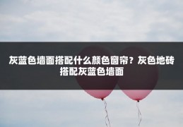 灰蓝色墙面搭配什么颜色窗帘？灰色地砖搭配灰蓝色墙面