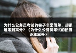 为什么公务员考试的卷子非常简单，却很难考到高分？（为什么公务员考试的热度逐年攀升）