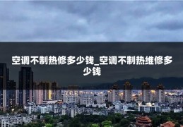 空调不制热修多少钱_空调不制热维修多少钱
