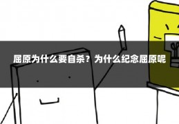屈原为什么要自杀？为什么纪念屈原呢