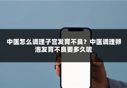 中医怎么调理子宫发育不良?中医调理卵泡发育不良要多久呢
