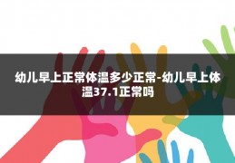幼儿早上正常体温多少正常-幼儿早上体温37.1正常吗