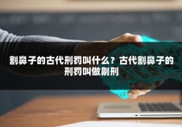 割鼻子的古代刑罚叫什么？古代割鼻子的刑罚叫做劓刑