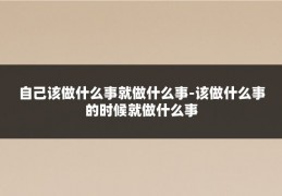 自己该做什么事就做什么事-该做什么事的时候就做什么事