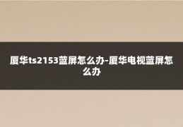 厦华ts2153蓝屏怎么办-厦华电视蓝屏怎么办