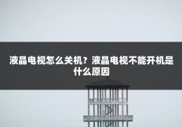 液晶电视怎么关机?液晶电视不能开机是什么原因