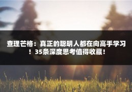 查理芒格：真正的聪明人都在向高手学习！35条深度思考值得收藏！