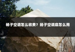 杨子空调怎么收费?扬子空调扇怎么用