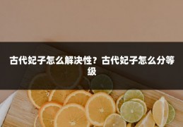 古代妃子怎么解决性？古代妃子怎么分等级