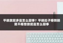 平躺放屁多是怎么回事?平躺肚子疼侧躺就不疼想放屁是怎么回事