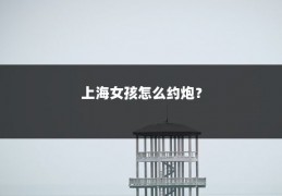 上海女孩怎么约炮?