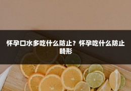 怀孕口水多吃什么防止?怀孕吃什么防止畸形
