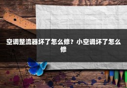 空调整流器坏了怎么修？小空调坏了怎么修