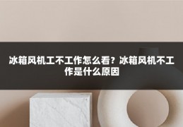 冰箱风机工不工作怎么看?冰箱风机不工作是什么原因