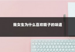 我女生为什么喜欢精子的味道