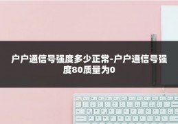 户户通信号强度多少正常-户户通信号强度80质量为0
