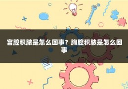 宫腔积脓是怎么回事？胸腔积脓是怎么回事