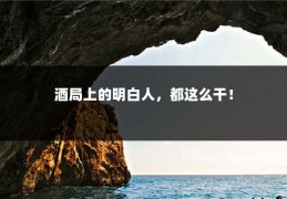 酒局上的明白人，都这么干！