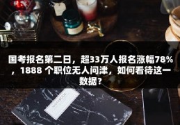 国考报名第二日，超33万人报名涨幅78%，1888 个职位无人问津，如何看待这一数据？