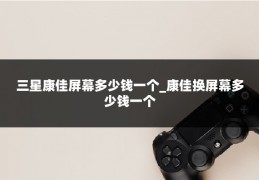 三星康佳屏幕多少钱一个_康佳换屏幕多少钱一个