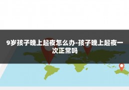 9岁孩子晚上起夜怎么办-孩子晚上起夜一次正常吗