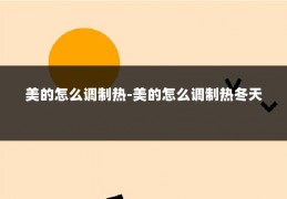 美的怎么调制热-美的怎么调制热冬天