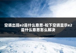 空调出现e2是什么意思-松下空调显示e2是什么意思怎么解决