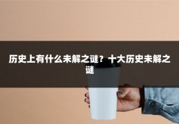 历史上有什么未解之谜？十大历史未解之谜