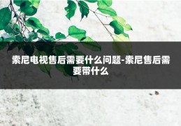 索尼电视售后需要什么问题-索尼售后需要带什么
