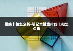 排线卡扣怎么拆-笔记本键盘排线卡扣怎么拆
