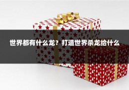 世界都有什么龙?打造世界杀龙给什么