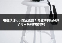 电磁炉坏igbt怎么处理？电磁炉的igbt坏了可以换别的型号吗