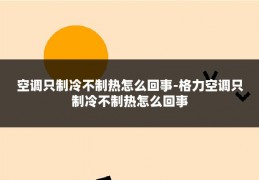 空调只制冷不制热怎么回事-格力空调只制冷不制热怎么回事