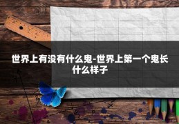 世界上有没有什么鬼-世界上第一个鬼长什么样子