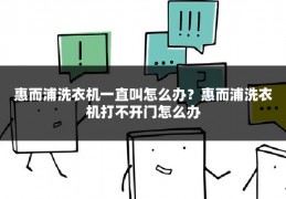 惠而浦洗衣机一直叫怎么办?惠而浦洗衣机打不开门怎么办