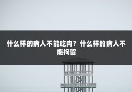 什么样的病人不能吃肉?什么样的病人不能拘留