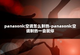 panasonic空调怎么制热-panasonic空调制热一会就停