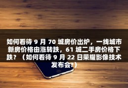 如何看待 9 月 70 城房价出炉，一线城市新房价格由涨转跌，61 城二手房价格下跌？（如何看待 9 月 22 日荣耀影像技术发布会?）